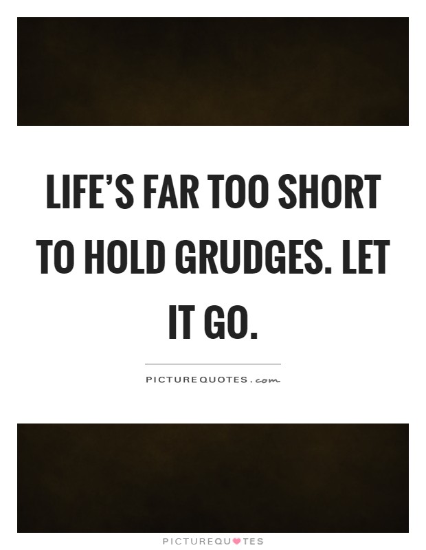 Life's far too short to hold grudges. Let it go Picture Quote #1