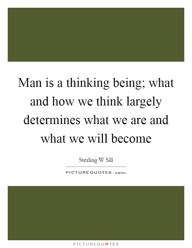 Man is a thinking being; what and how we think largely determines what we are and what we will become Picture Quote #1