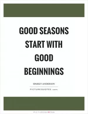 Good seasons start with good beginnings Picture Quote #1
