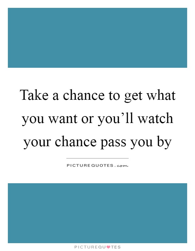 Take a chance to get what you want or you'll watch your chance pass you by Picture Quote #1