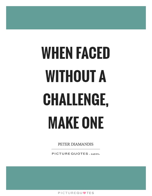 When faced without a challenge, make one Picture Quote #1