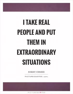 I take real people and put them in extraordinary situations Picture Quote #1