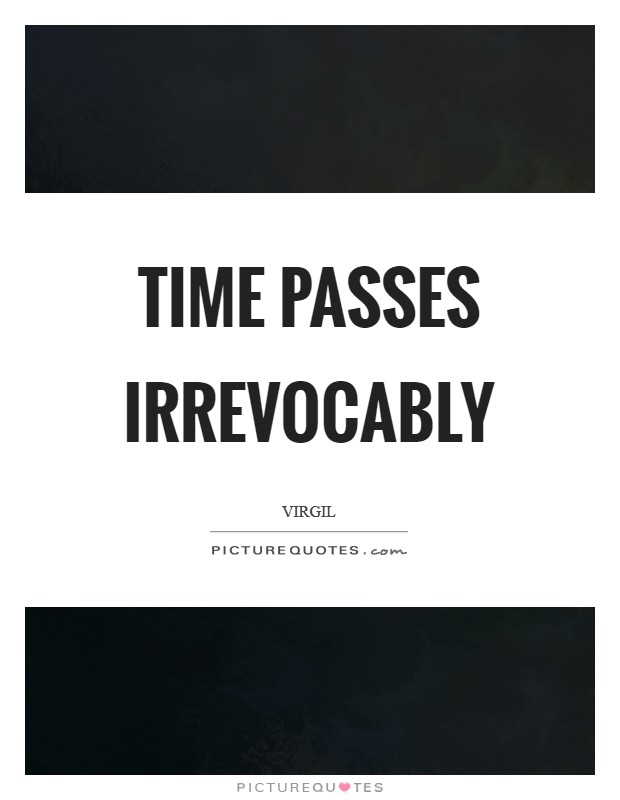 Time passes irrevocably Picture Quote #1