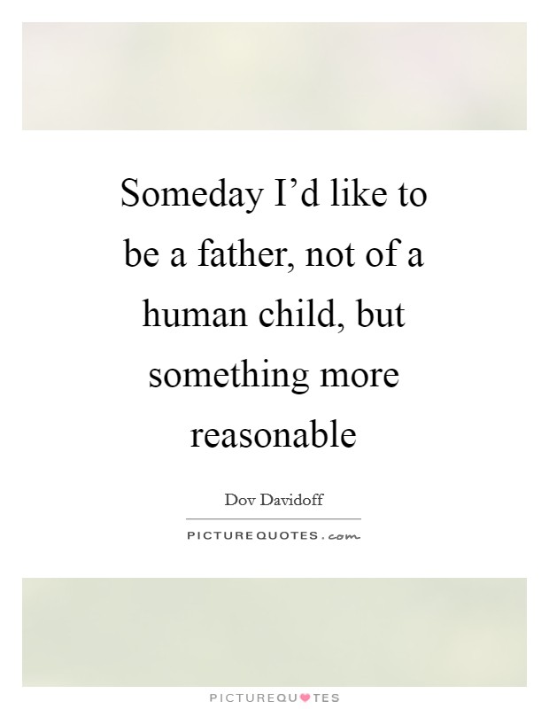 Someday I'd like to be a father, not of a human child, but something more reasonable Picture Quote #1