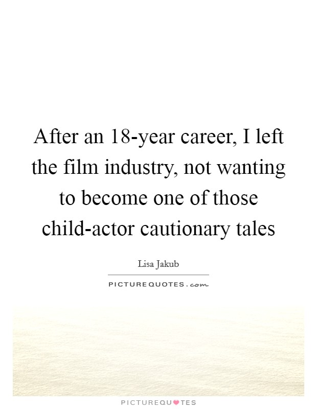 After an 18-year career, I left the film industry, not wanting to become one of those child-actor cautionary tales Picture Quote #1