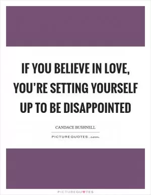 If you believe in love, you’re setting yourself up to be disappointed Picture Quote #1