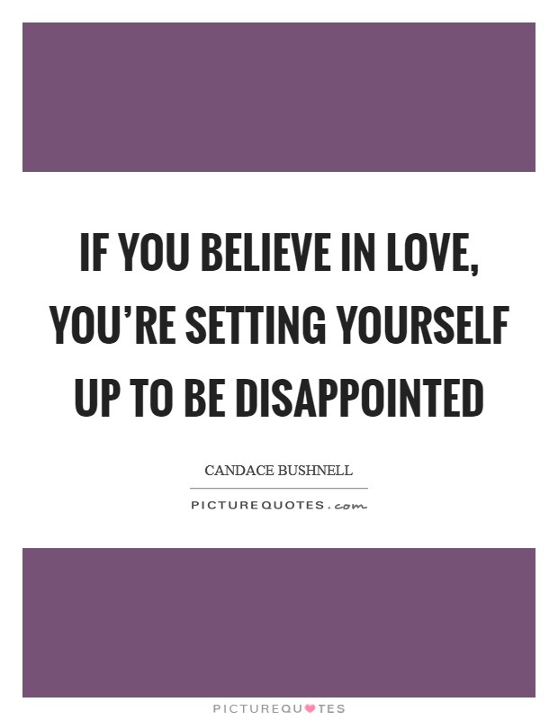 If you believe in love, you're setting yourself up to be disappointed Picture Quote #1