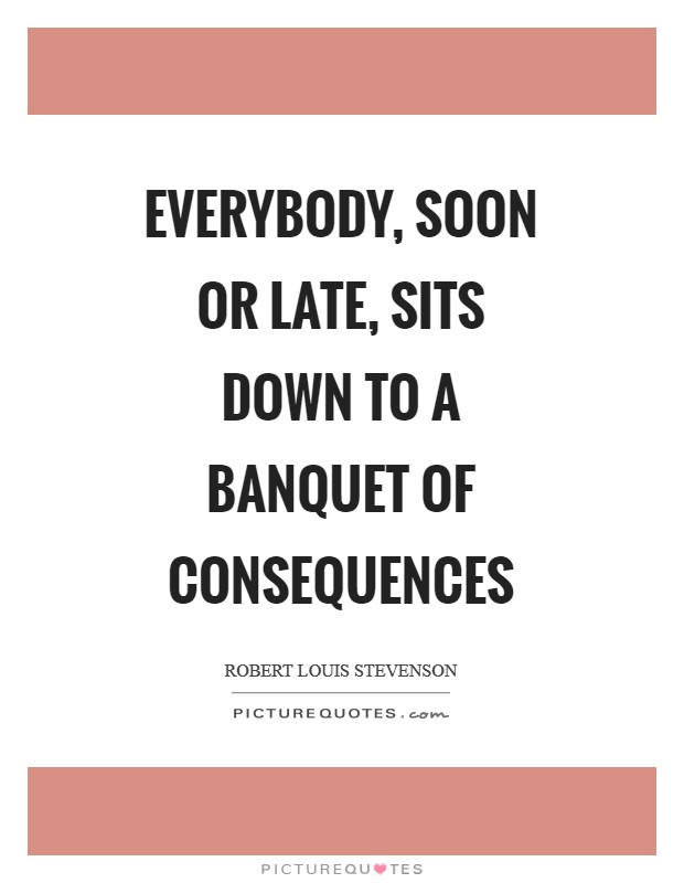 Everybody, soon or late, sits down to a banquet of consequences Picture Quote #1