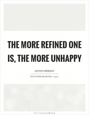 The more refined one is, the more unhappy Picture Quote #1