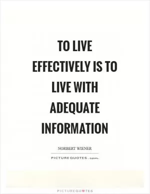 To live effectively is to live with adequate information Picture Quote #1