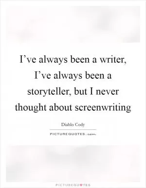 I’ve always been a writer, I’ve always been a storyteller, but I never thought about screenwriting Picture Quote #1