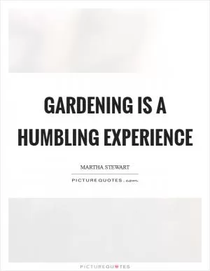 Gardening is a humbling experience Picture Quote #1