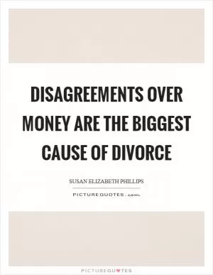 Disagreements over money are the biggest cause of divorce Picture Quote #1