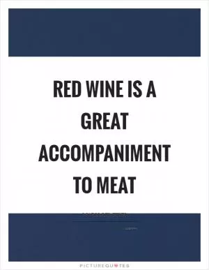 Red wine is a great accompaniment to meat Picture Quote #1