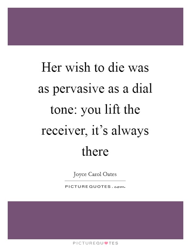 Her wish to die was as pervasive as a dial tone: you lift the receiver, it's always there Picture Quote #1