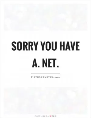 Sorry you have a. Net Picture Quote #1