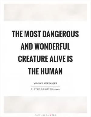 The most dangerous and wonderful creature alive is the human Picture Quote #1