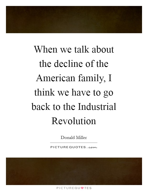 When we talk about the decline of the American family, I think we have to go back to the Industrial Revolution Picture Quote #1