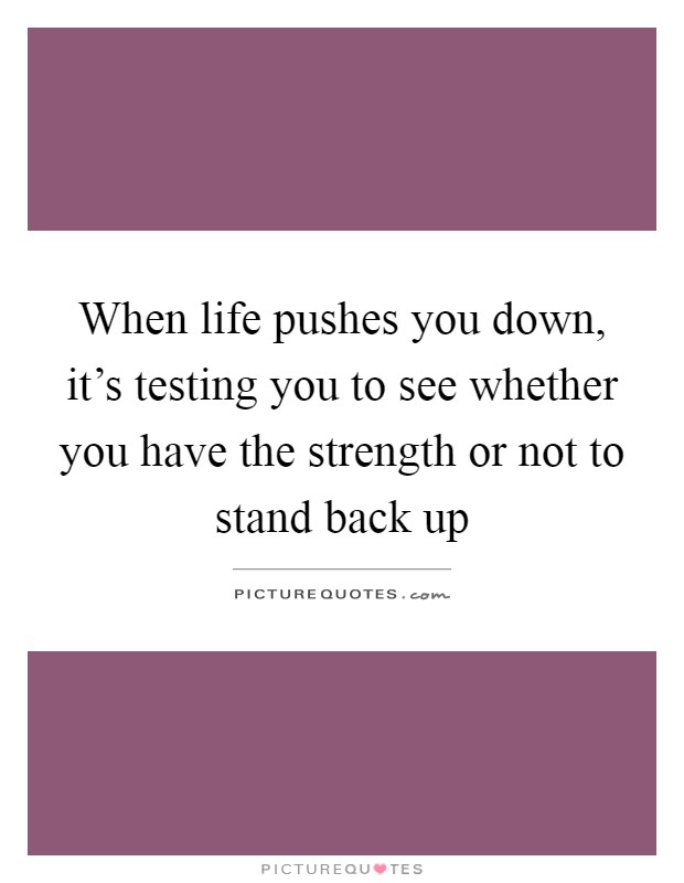 When life pushes you down, it's testing you to see whether you have the strength or not to stand back up Picture Quote #1