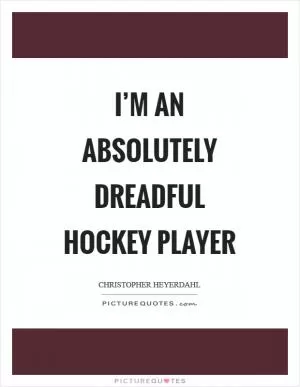 I’m an absolutely dreadful hockey player Picture Quote #1
