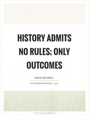 History admits no rules; only outcomes Picture Quote #1