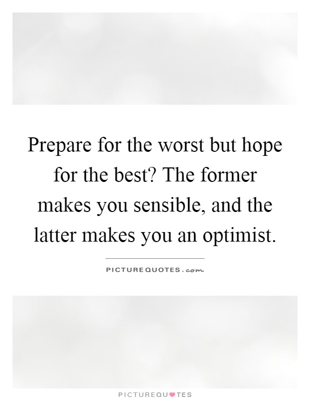 Prepare for the worst but hope for the best? The former makes you sensible, and the latter makes you an optimist Picture Quote #1