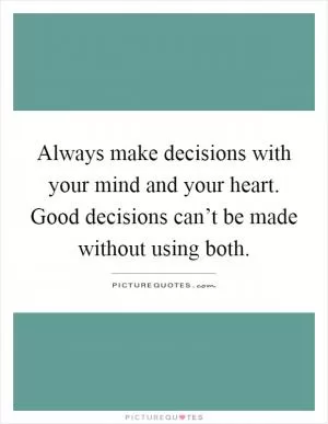 Always make decisions with your mind and your heart. Good decisions can’t be made without using both Picture Quote #1