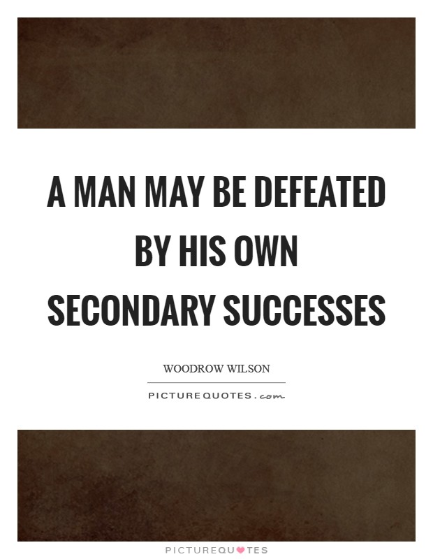 A man may be defeated by his own secondary successes Picture Quote #1