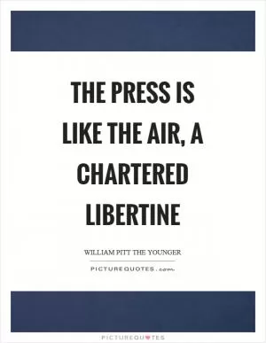 The press is like the air, a chartered libertine Picture Quote #1