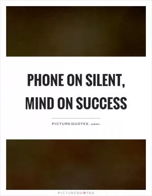 Phone on silent, mind on success Picture Quote #1