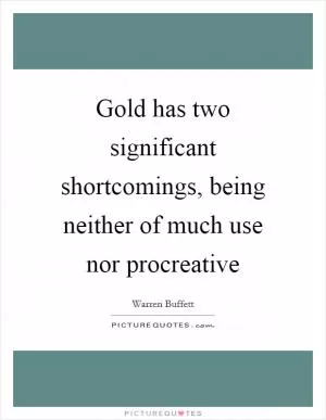 Gold has two significant shortcomings, being neither of much use nor procreative Picture Quote #1