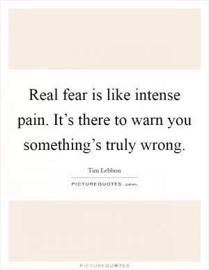 Real fear is like intense pain. It’s there to warn you something’s truly wrong Picture Quote #1