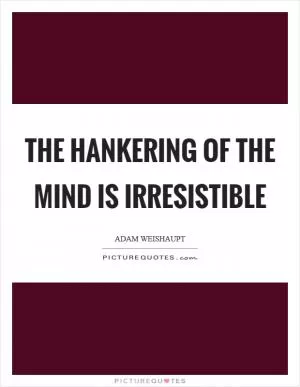 The hankering of the mind is irresistible Picture Quote #1
