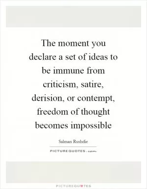 The moment you declare a set of ideas to be immune from criticism, satire, derision, or contempt, freedom of thought becomes impossible Picture Quote #1