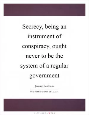 Secrecy, being an instrument of conspiracy, ought never to be the system of a regular government Picture Quote #1