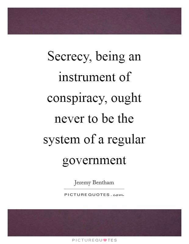 Secrecy, being an instrument of conspiracy, ought never to be the system of a regular government Picture Quote #1