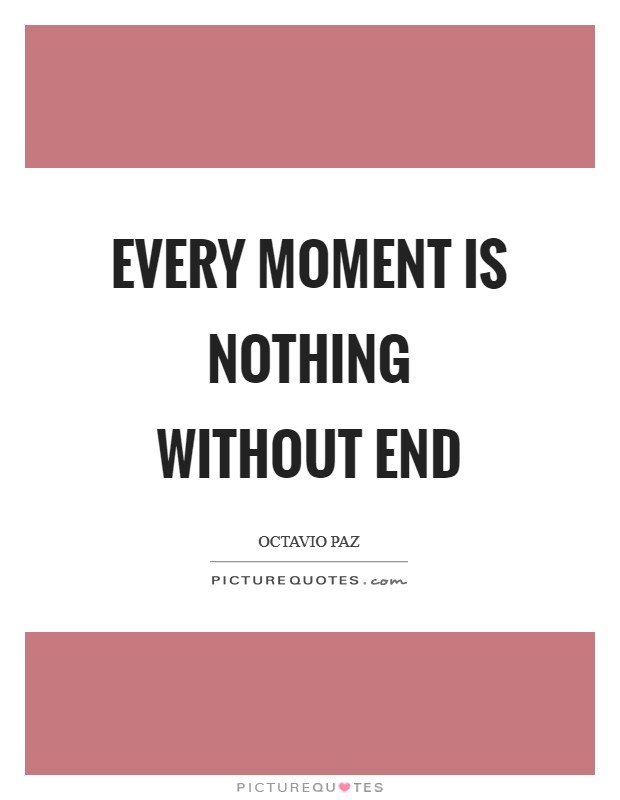 Every moment is nothing without end Picture Quote #1
