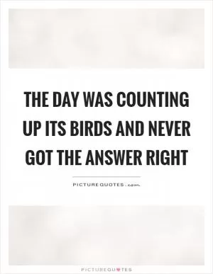 The day was counting up its birds and never got the answer right Picture Quote #1