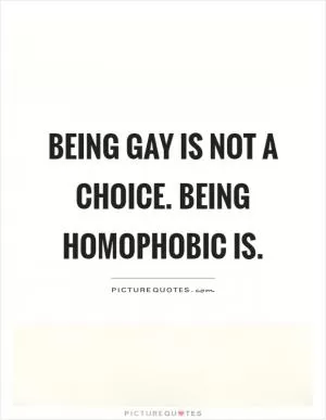 Being gay is not a choice. Being homophobic is Picture Quote #1