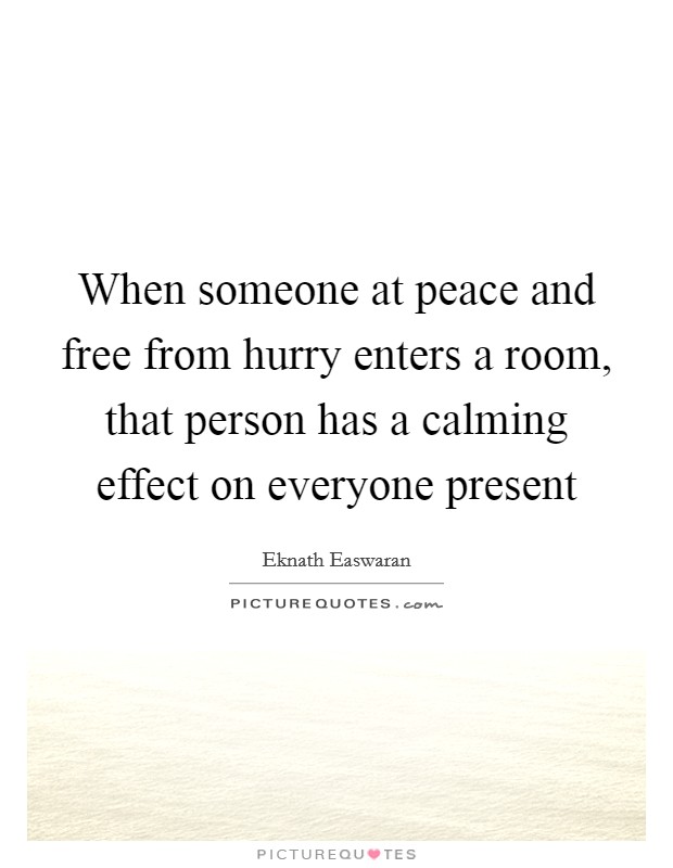 When someone at peace and free from hurry enters a room, that person has a calming effect on everyone present Picture Quote #1