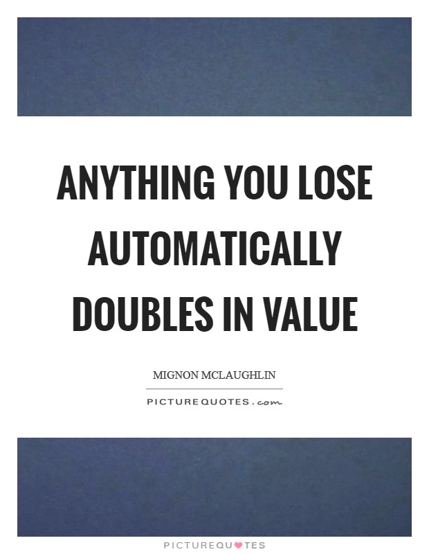 Anything you lose automatically doubles in value Picture Quote #1