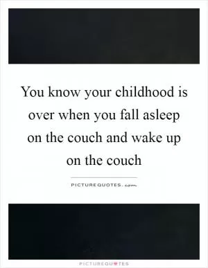 You know your childhood is over when you fall asleep on the couch and wake up on the couch Picture Quote #1