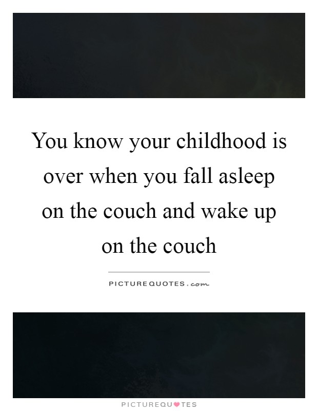 You know your childhood is over when you fall asleep on the couch and wake up on the couch Picture Quote #1