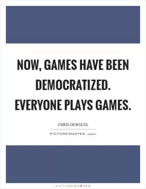 Now, games have been democratized. Everyone plays games Picture Quote #1