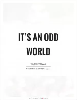 It’s an odd world Picture Quote #1