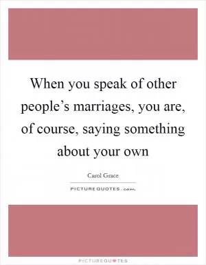 When you speak of other people’s marriages, you are, of course, saying something about your own Picture Quote #1