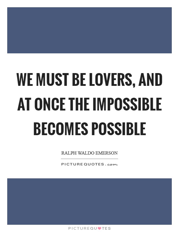 We must be lovers, and at once the impossible becomes possible Picture Quote #1