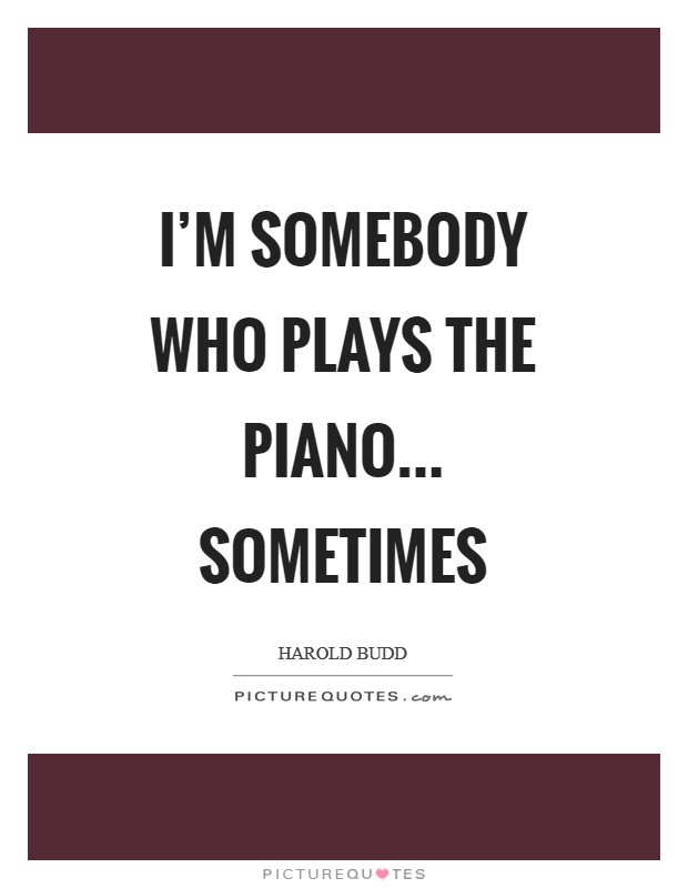 I'm somebody who plays the piano... sometimes Picture Quote #1