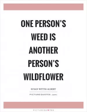 One person’s weed is another person’s wildflower Picture Quote #1