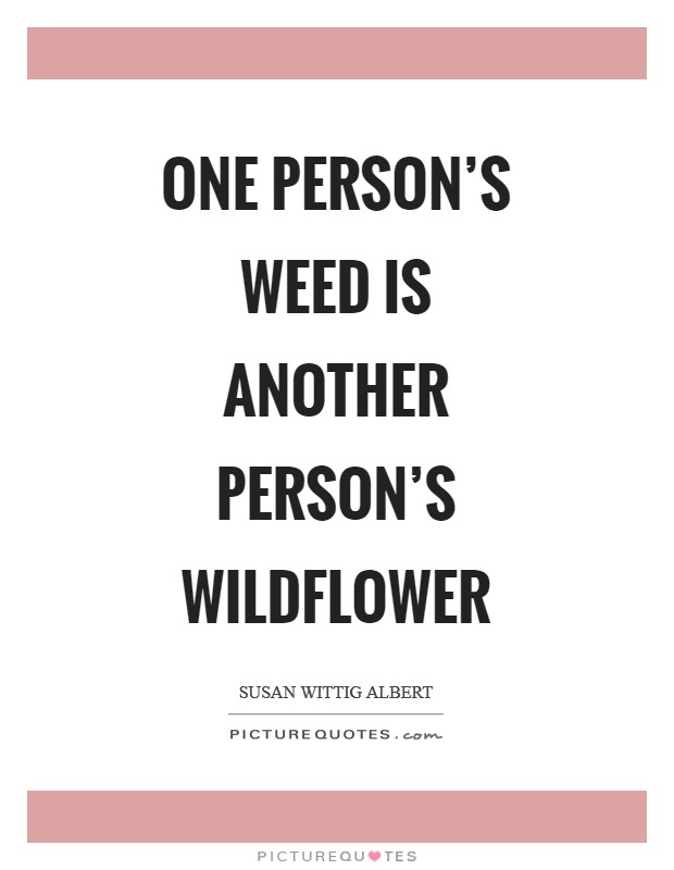 One person's weed is another person's wildflower Picture Quote #1
